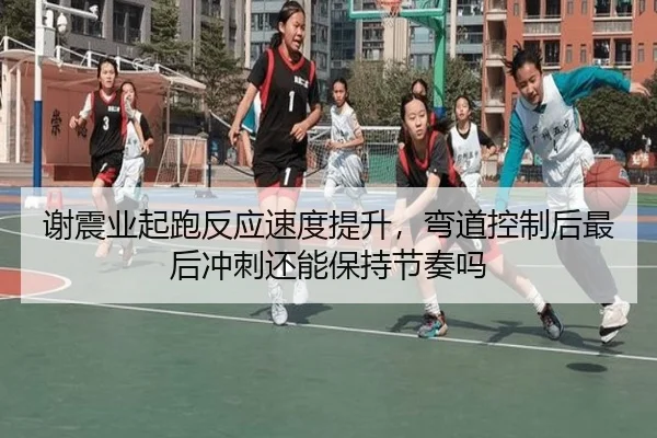 谢震业起跑反应速度提升，弯道控制后最后冲刺还能保持节奏吗